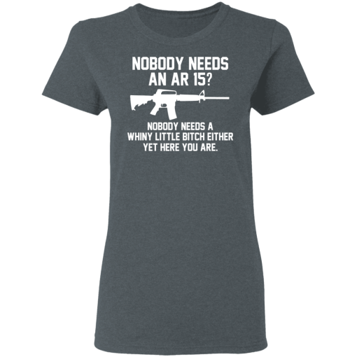 Nobody Needs An AR 15? Nobody Needs A Whiny Little Bitch Either Yet Here You Are T-Shirts, Hoodies 11