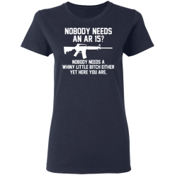 Nobody Needs An AR 15? Nobody Needs A Whiny Little Bitch Either Yet Here You Are T-Shirts, Hoodies 35