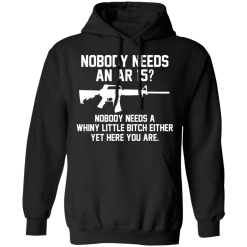 Nobody Needs An AR 15? Nobody Needs A Whiny Little Bitch Either Yet Here You Are T-Shirts, Hoodies 39