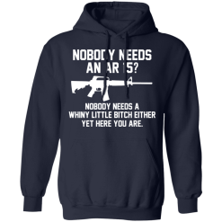Nobody Needs An AR 15? Nobody Needs A Whiny Little Bitch Either Yet Here You Are T-Shirts, Hoodies 41