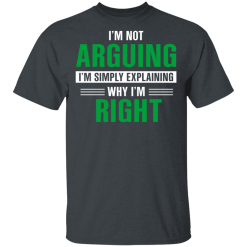 I'm Not Arguing I'm Just Explaining Why I'm Right T-Shirts, Hoodies 25