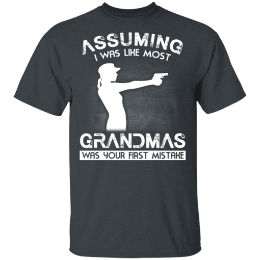 Assuming I Was Like Most Grandmas Was Your First Mistake T-Shirts, Hoodies 4