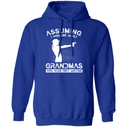 Assuming I Was Like Most Grandmas Was Your First Mistake T-Shirts, Hoodies 45