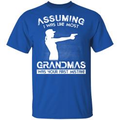 Assuming I Was Like Most Grandmas Was Your First Mistake T-Shirts, Hoodies 30