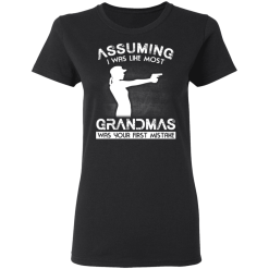 Assuming I Was Like Most Grandmas Was Your First Mistake T-Shirts, Hoodies 32