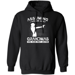 Assuming I Was Like Most Grandmas Was Your First Mistake T-Shirts, Hoodies 40