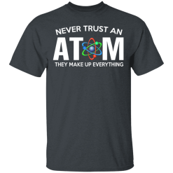 Never Trust An Atom They Make Up Everything T-Shirts, Hoodies 25