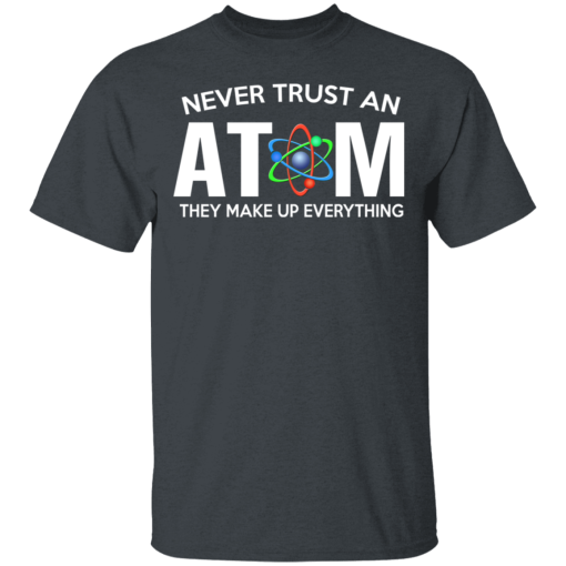 Never Trust An Atom They Make Up Everything T-Shirts, Hoodies 3