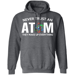 Never Trust An Atom They Make Up Everything T-Shirts, Hoodies 43