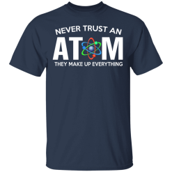 Never Trust An Atom They Make Up Everything T-Shirts, Hoodies 27