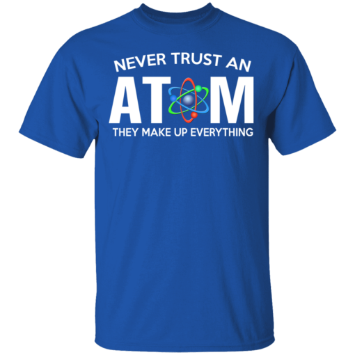 Never Trust An Atom They Make Up Everything T-Shirts, Hoodies 7