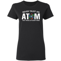 Never Trust An Atom They Make Up Everything T-Shirts, Hoodies 31