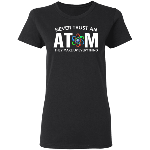 Never Trust An Atom They Make Up Everything T-Shirts, Hoodies 9