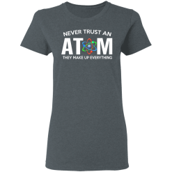 Never Trust An Atom They Make Up Everything T-Shirts, Hoodies 33