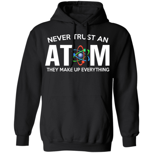 Never Trust An Atom They Make Up Everything T-Shirts, Hoodies 17