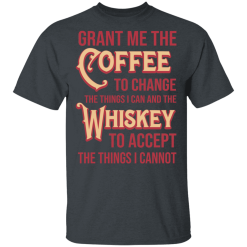 Grant Me The Coffee To Change The Things I Can And The Whiskey To Accept The Things I Cannot T-Shirts, Hoodies 26