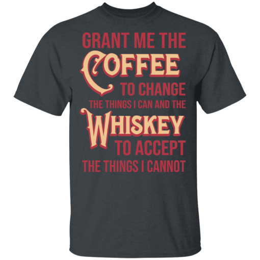 Grant Me The Coffee To Change The Things I Can And The Whiskey To Accept The Things I Cannot T-Shirts, Hoodies 3