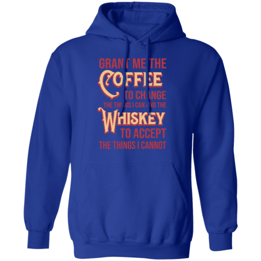 Grant Me The Coffee To Change The Things I Can And The Whiskey To Accept The Things I Cannot T-Shirts, Hoodies 23