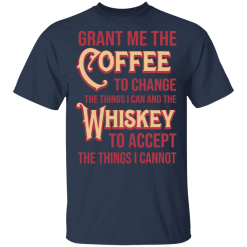 Grant Me The Coffee To Change The Things I Can And The Whiskey To Accept The Things I Cannot T-Shirts, Hoodies 27