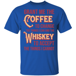 Grant Me The Coffee To Change The Things I Can And The Whiskey To Accept The Things I Cannot T-Shirts, Hoodies 30