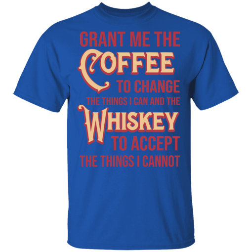 Grant Me The Coffee To Change The Things I Can And The Whiskey To Accept The Things I Cannot T-Shirts, Hoodies 7