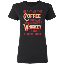 Grant Me The Coffee To Change The Things I Can And The Whiskey To Accept The Things I Cannot T-Shirts, Hoodies 32
