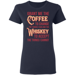 Grant Me The Coffee To Change The Things I Can And The Whiskey To Accept The Things I Cannot T-Shirts, Hoodies 36
