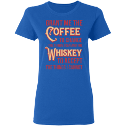 Grant Me The Coffee To Change The Things I Can And The Whiskey To Accept The Things I Cannot T-Shirts, Hoodies 37