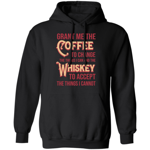 Grant Me The Coffee To Change The Things I Can And The Whiskey To Accept The Things I Cannot T-Shirts, Hoodies 17