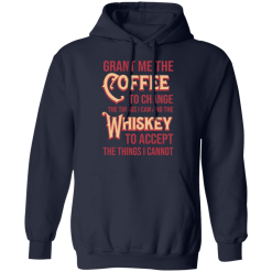Grant Me The Coffee To Change The Things I Can And The Whiskey To Accept The Things I Cannot T-Shirts, Hoodies 42