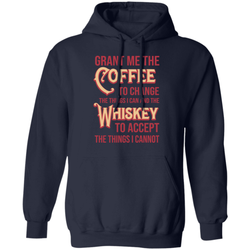 Grant Me The Coffee To Change The Things I Can And The Whiskey To Accept The Things I Cannot T-Shirts, Hoodies 20