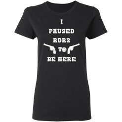 I Paused Rdr2 To Be Here T-Shirts, Hoodies 31
