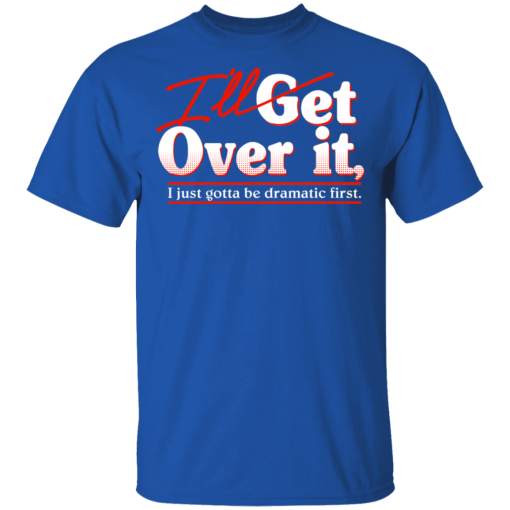 I'll Get Over It I Just Gotta Be Dramatic First T-Shirts, Hoodies 8