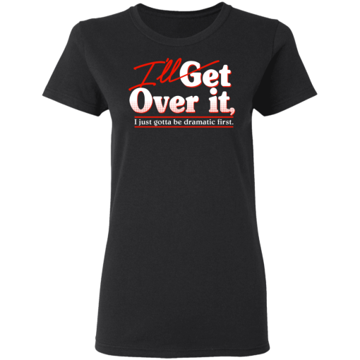 I'll Get Over It I Just Gotta Be Dramatic First T-Shirts, Hoodies 9