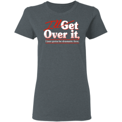 I'll Get Over It I Just Gotta Be Dramatic First T-Shirts, Hoodies 33