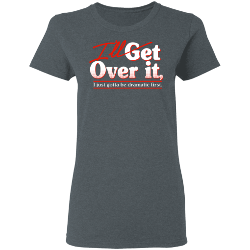 I'll Get Over It I Just Gotta Be Dramatic First T-Shirts, Hoodies 11