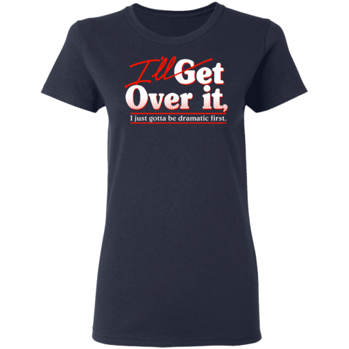 I'll Get Over It I Just Gotta Be Dramatic First T-Shirts, Hoodies 14