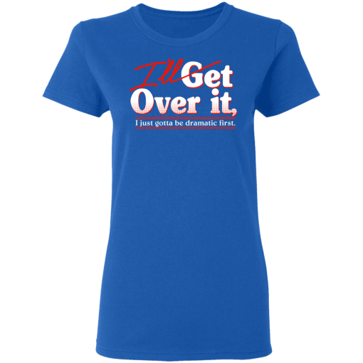 I'll Get Over It I Just Gotta Be Dramatic First T-Shirts, Hoodies 16