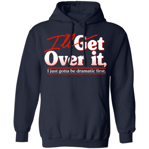 I'll Get Over It I Just Gotta Be Dramatic First T-Shirts, Hoodies 19