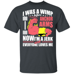 I Was a Wimp Before Anchor Arms Now I'm a Jerk and Everyone Loves Me T-Shirts, Hoodies 26