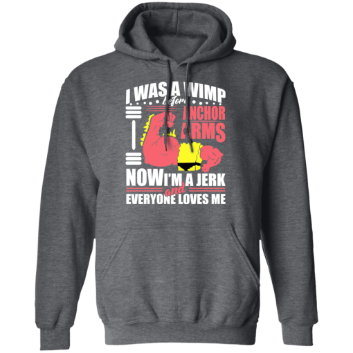 I Was a Wimp Before Anchor Arms Now I'm a Jerk and Everyone Loves Me T-Shirts, Hoodies 21