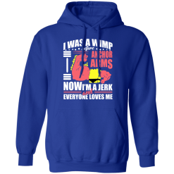I Was a Wimp Before Anchor Arms Now I'm a Jerk and Everyone Loves Me T-Shirts, Hoodies 45