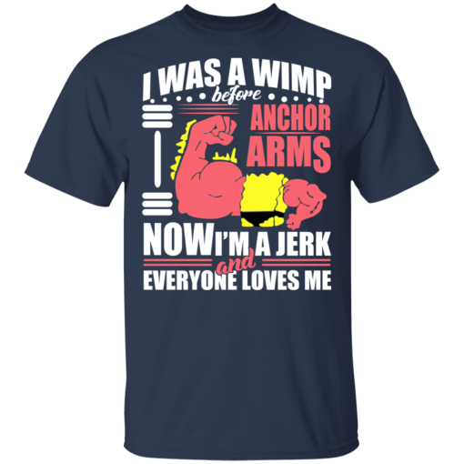 I Was a Wimp Before Anchor Arms Now I'm a Jerk and Everyone Loves Me T-Shirts, Hoodies 6