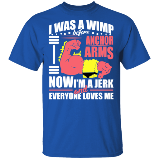 I Was a Wimp Before Anchor Arms Now I'm a Jerk and Everyone Loves Me T-Shirts, Hoodies 8