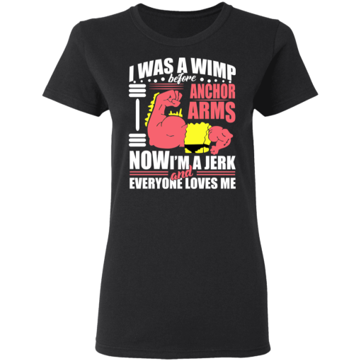 I Was a Wimp Before Anchor Arms Now I'm a Jerk and Everyone Loves Me T-Shirts, Hoodies 10