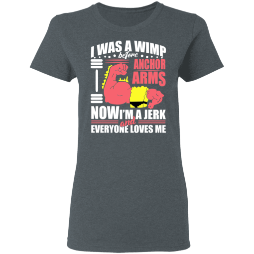 I Was a Wimp Before Anchor Arms Now I'm a Jerk and Everyone Loves Me T-Shirts, Hoodies 11