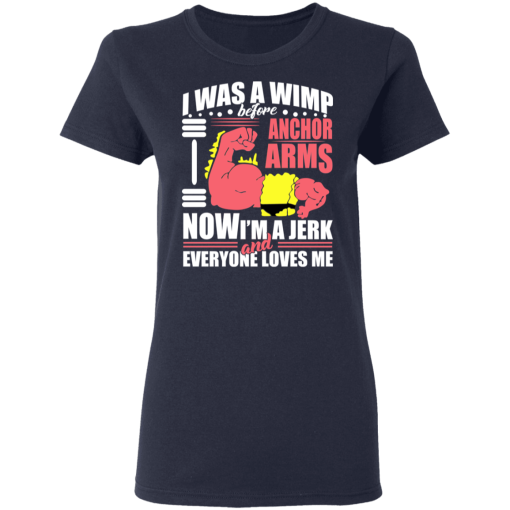 I Was a Wimp Before Anchor Arms Now I'm a Jerk and Everyone Loves Me T-Shirts, Hoodies 14