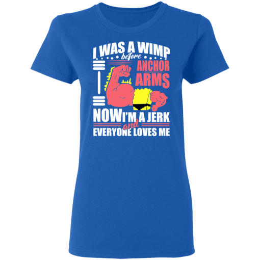 I Was a Wimp Before Anchor Arms Now I'm a Jerk and Everyone Loves Me T-Shirts, Hoodies 16