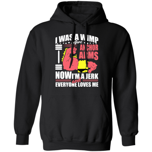 I Was a Wimp Before Anchor Arms Now I'm a Jerk and Everyone Loves Me T-Shirts, Hoodies 17