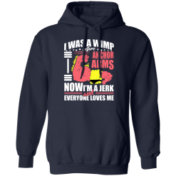 I Was a Wimp Before Anchor Arms Now I'm a Jerk and Everyone Loves Me T-Shirts, Hoodies 41